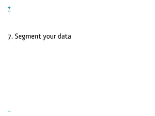 7. Segment your data
 