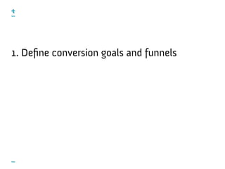 1. Deﬁne conversion goals and funnels
 