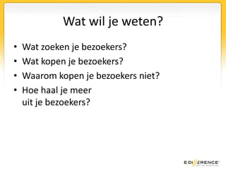 Wat zoeken je bezoekers?Hulpmiddelen:Analyse op paginaBelangrijkste inhoudSite searchOvereenkomstige zoekopdracht uit AdWords