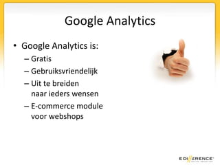 Google AnalyticsGoogle Analytics is:GratisGebruiksvriendelijkUit te breidennaar ieders wensenE-commerce modulevoor webshops