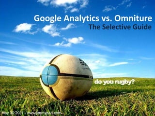 Google Analytics vs. Omniture
                                 The Selective Guide




May 30 2011 - www.jimmypad.com
 