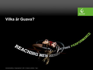 Vilka är Guava?




Internetmarknadsföring • Onsdag September 10, 2008 • All material is confidential • Page 2
 
