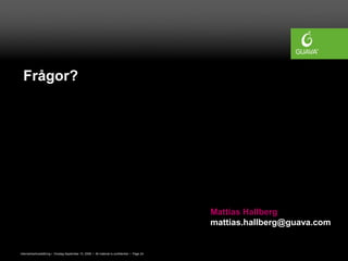Frågor?




                                                                                              Mattias Hallberg
                                                                                              mattias.hallberg@guava.com


Internetmarknadsföring • Onsdag September 10, 2008 • All material is confidential • Page 24
 
