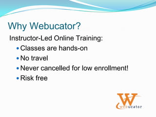 Why Webucator?Instructor-Led Online Training:Classes are hands-onNo travelNever cancelled for low enrollment!Risk free