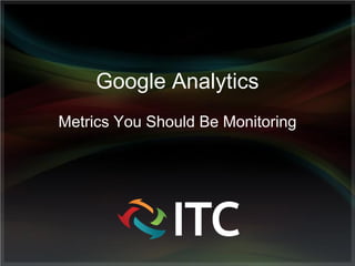 Google Analytics
Metrics You Should Be Monitoring
 
