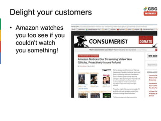 Delight your customers
• Amazon watches
you too see if you
couldn't watch
you something!
 