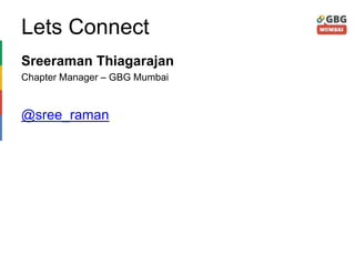 Lets Connect
Sreeraman Thiagarajan
Chapter Manager – GBG Mumbai
@sree_raman
 