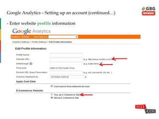 Google Analytics – Setting up an account (continued…)
- Enter website profile information
 