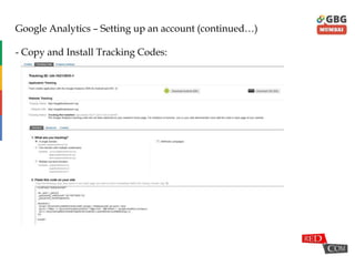 Google Analytics – Setting up an account (continued…)
- Copy and Install Tracking Codes:
 