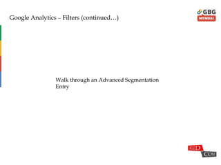 Google Analytics – Filters (continued…)
Walk through an Advanced Segmentation
Entry
 