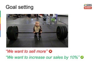 Goal setting
“We want to sell more”
“We want to increase our sales by 10%”
 
