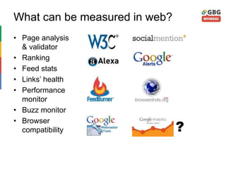 What can be measured in web?
• Page analysis
& validator
• Ranking
• Feed stats
• Links’ health
• Performance
monitor
• Buzz monitor
• Browser
compatibility ?
 