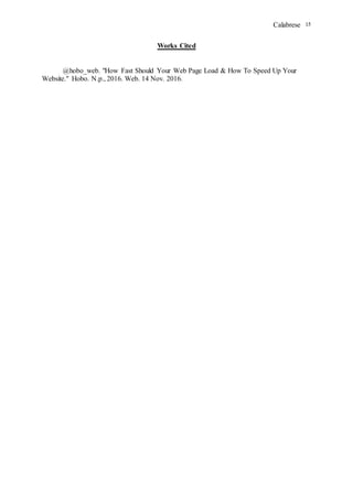Calabrese 15
Works Cited
@hobo_web. "How Fast Should Your Web Page Load & How To Speed Up Your
Website." Hobo. N.p., 2016. Web. 14 Nov. 2016.
 