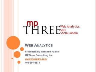 Web Analytics Presented by Massimo Paolini MPThree Consulting Inc. www.mpaolini.com 408-256-0673 