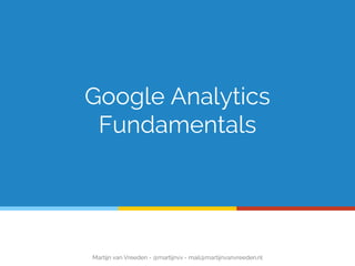 Google Analytics
Fundamentals
Martijn van Vreeden - @martijnvv - mail@martijnvanvreeden.nl
 