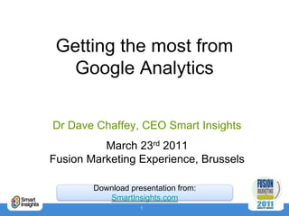 Getting the most from Google Analytics Dr Dave Chaffey, CEO Smart Insights March 23rd 2011Fusion Marketing Experience, Brussels Download presentation from: SmartInsights.com 