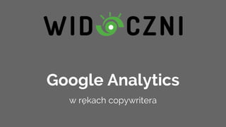 Google Analytics
w rękach copywritera
 
