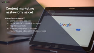 Content marketing
nastawiony na cel
Co możemy zmierzyć?
➔ Zaangażowanie odbiorcy
➔ Udział treści w pozyskaniu konwersji
➔ ...