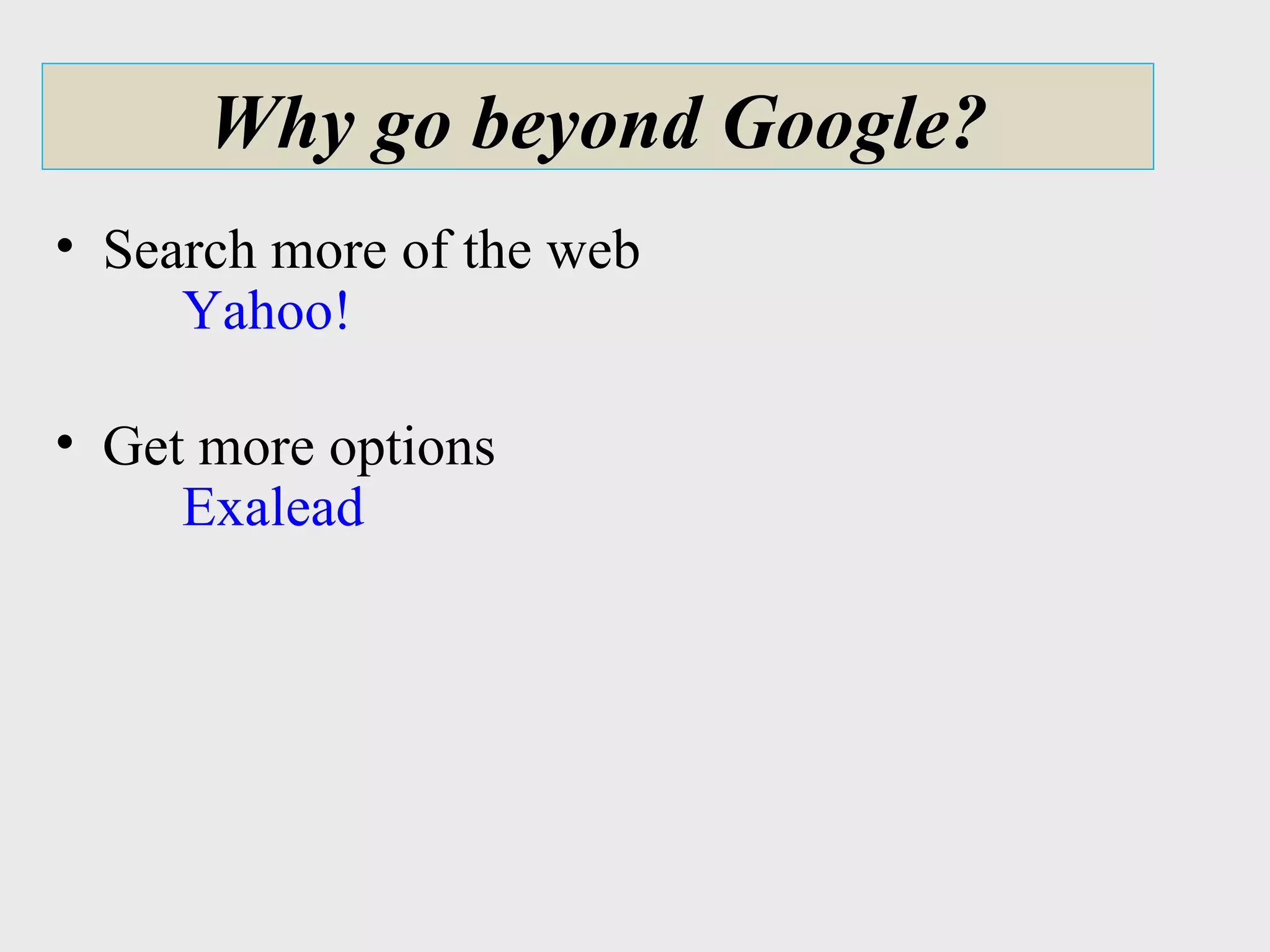 Why go beyond Google? Search more of the web Yahoo! Get more options Exalead 