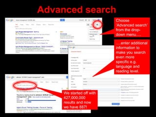 Advanced search
Choose
‘Advanced search’
from the drop-
down menu….
….enter additional
information to
make you search
even...