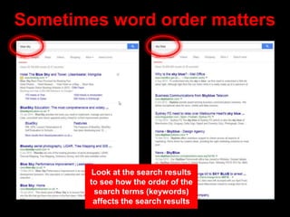 Sometimes word order matters
Look at the search results
to see how the order of the
search terms (keywords)
affects the se...