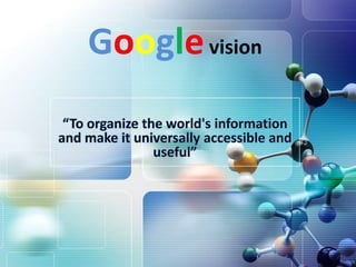 Google vision<br />“To organize the world's information and make it universally accessible and useful”<br />