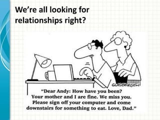 We’re all looking for 
relationships right? 
 
