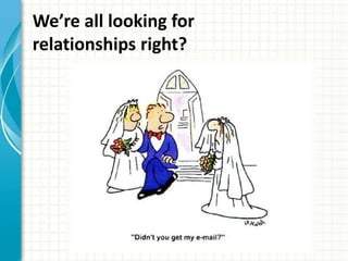 We’re all looking for 
relationships right? 
 
