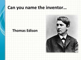 Can you name the inventor… 
Thomas Edison 
 