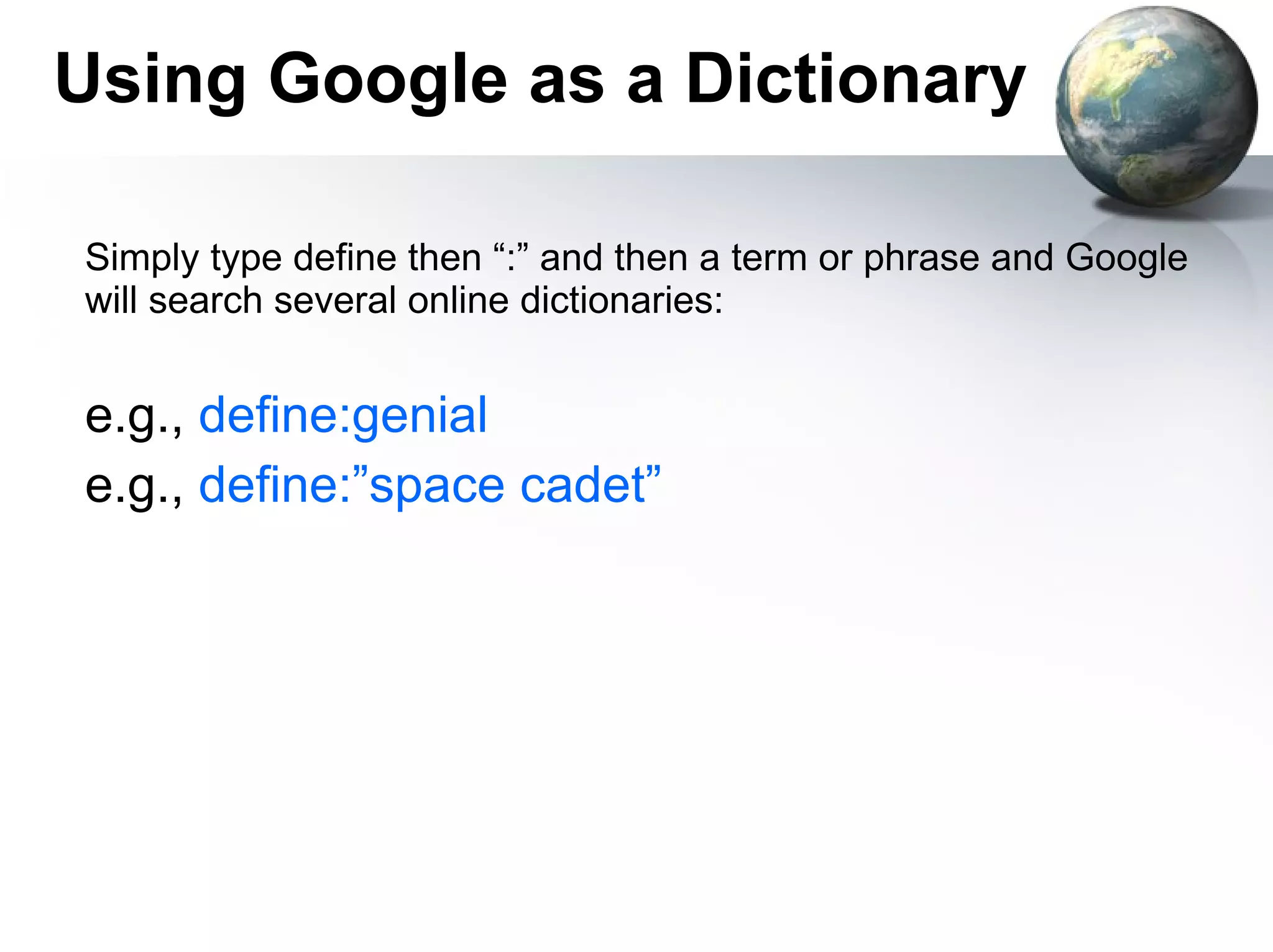 Using Google as a Dictionary Simply type define then “:” and then a term or phrase and Google will search several online dictionaries: e.g.,  define:genial e.g.,  define:”space cadet” 
