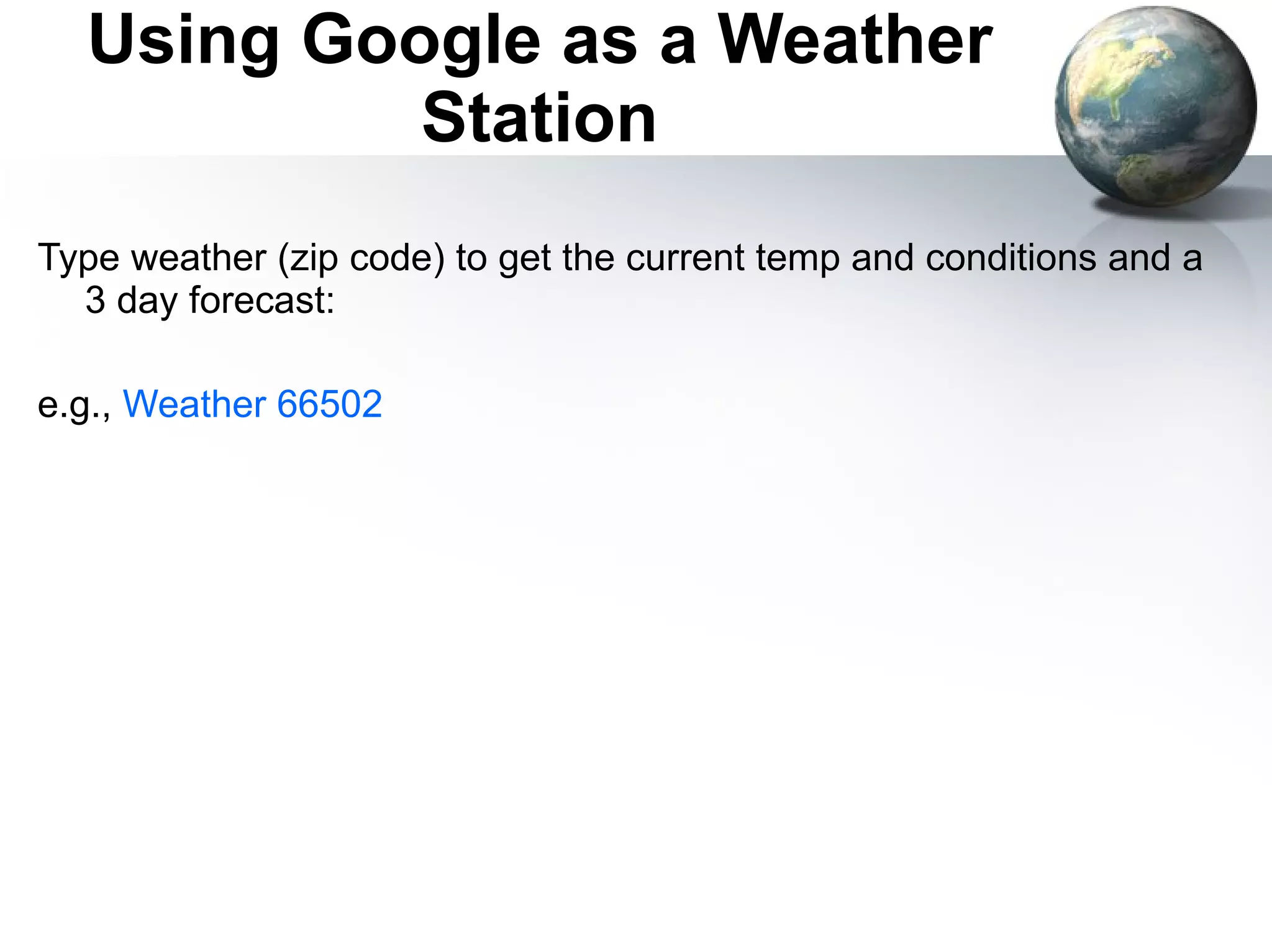 Using Google as a Weather Station Type weather (zip code) to get the current temp and conditions and a 3 day forecast: e.g.,  Weather 66502 