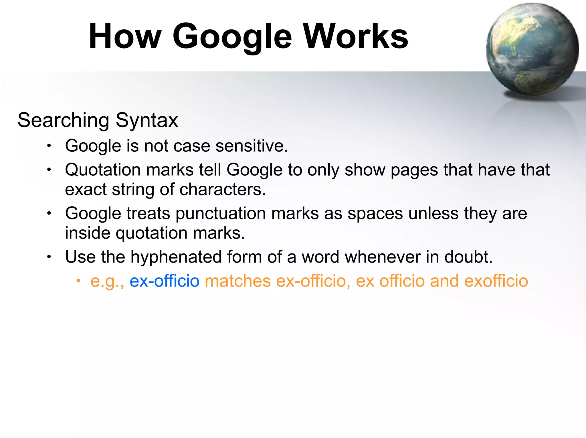 How Google Works Searching Syntax Google is not case sensitive. Quotation marks tell Google to only show pages that have that exact string of characters. Google treats punctuation marks as spaces unless they are inside quotation marks. Use the hyphenated form of a word whenever in doubt. e.g.,  ex-officio  matches ex-officio, ex officio and exofficio 