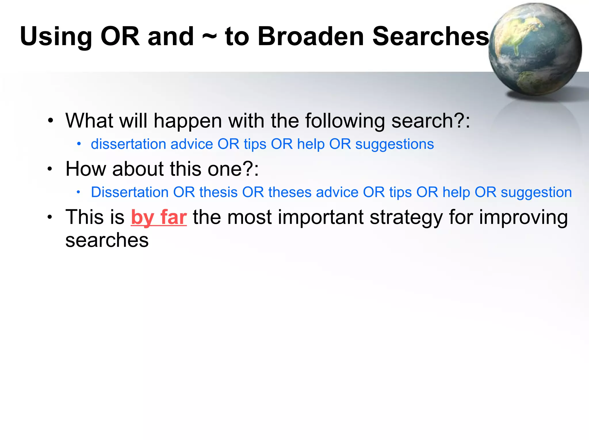 What will happen with the following search?: dissertation advice OR tips OR help OR suggestions How about this one?: Dissertation OR thesis OR theses advice OR tips OR help OR suggestions This is  by far  the most important strategy for improving searches Using OR and ~ to Broaden Searches 