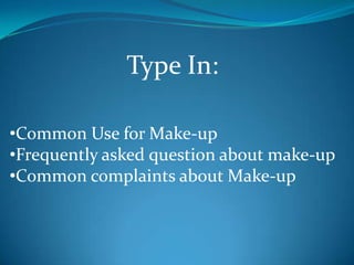 Type In:
•Common Use for Make-up
•Frequently asked question about make-up
•Common complaints about Make-up

 