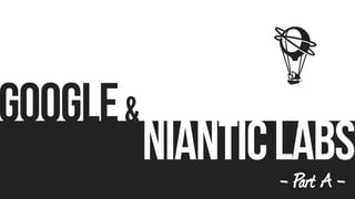 Google
NianticLabs
&
- Part A -
 