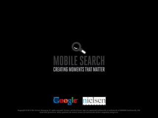 Mobile Search
                                            Creating moments that matter




Copyright © 2013 The Nielsen Company. All rights reserved. Nielsen and the Nielsen logo are registered trademarks or trademarks of CZT/ACN Trademarks, LLC.
                           Used with permission. Other product and service names are trademarks of their respective companies.
 