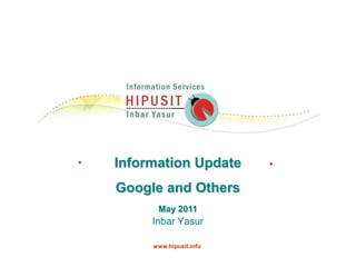 Information Update Google and Others May 2011 Inbar Yasur     www.hipusit.info 
