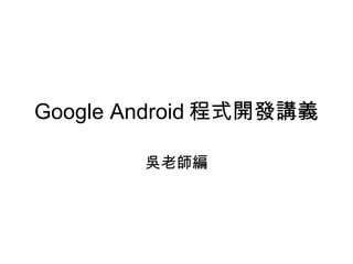 Google Android 程式開發講義 吳老師編 