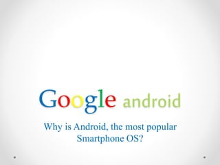 Google android
Why is Android, the most popular
Smartphone OS?
 