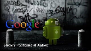 Google’s Positioning of Android
 