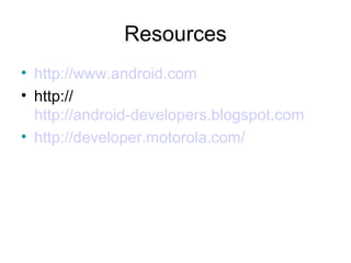 Resources
• http://www.android.com
• http://
http://android-developers.blogspot.com
• http://developer.motorola.com/
 