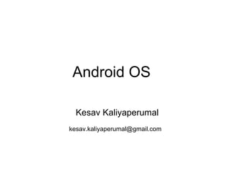 Android OS
Kesav Kaliyaperumal
kesav.kaliyaperumal@gmail.com
 