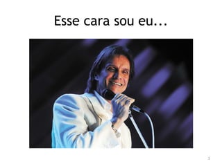 Esse cara sou eu... 
3 
 