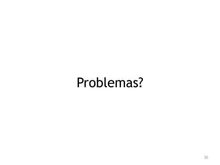 30 
Problemas? 
 