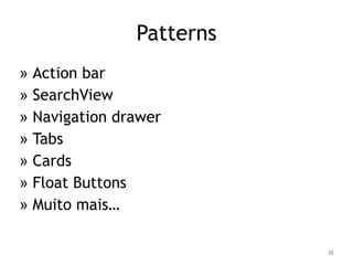 38 
Patterns 
» Action bar 
» SearchView 
» Navigation drawer 
» Tabs 
» Cards 
» Float Buttons 
» Muito mais… 
 