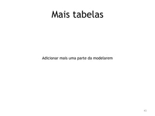 43 
Mais tabelas 
Adicionar mais uma parte da modelarem 
 