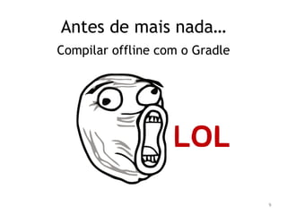 9 
Antes de mais nada… 
Compilar offline com o Gradle 
 