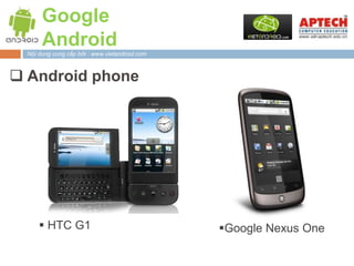 Google
       Android
  Nội dung cung cấp bởi : www.vietandroid.com



 Android phone




       HTC G1                                  Google Nexus One
 