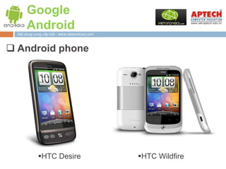 Google
       Android
  Nội dung cung cấp bởi : www.vietandroid.com



 Android phone




             HTC Desire                        HTC Wildfire
 