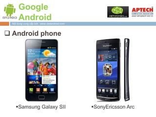 Google
       Android
  Nội dung cung cấp bởi : www.vietandroid.com



 Android phone




     Samsung Galaxy SII                        SonyEricsson Arc
 